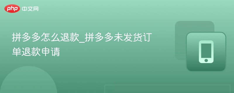 拼多多怎么退款_拼多多未发货订单退款申请