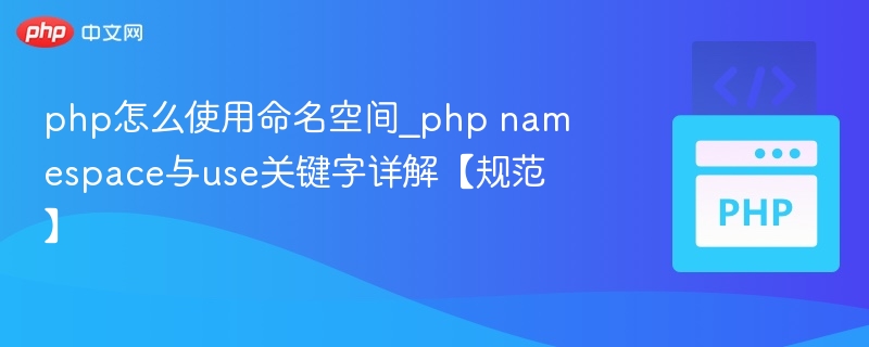 php怎么使用命名空间_php namespace与use关键字详解【规范】
