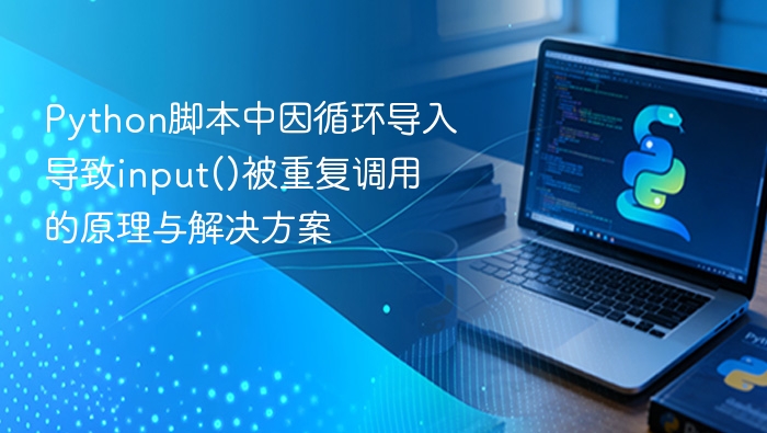 Python脚本中因循环导入导致input()被重复调用的原理与解决方案
