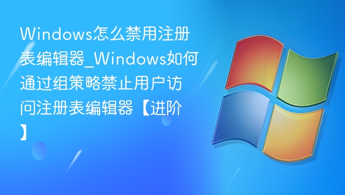Windows怎么禁用注册表编辑器_Windows如何通过组策略禁止用户访问注册表编辑器【进阶】