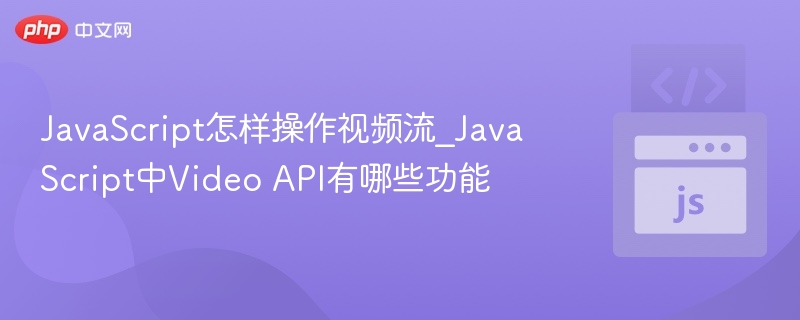 JavaScript怎样操作视频流_JavaScript中Video API有哪些功能