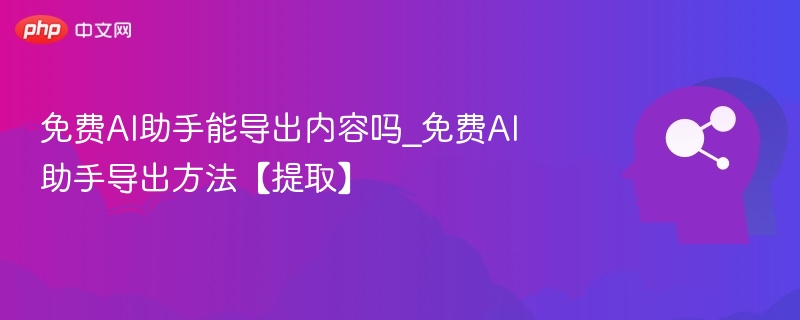 免费AI助手能导出内容吗_免费AI助手导出方法【提取】