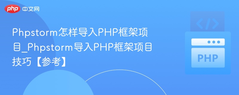 Phpstorm怎样导入PHP框架项目_Phpstorm导入PHP框架项目技巧【参考】