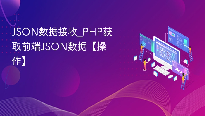 JSON数据接收_PHP获取前端JSON数据【操作】