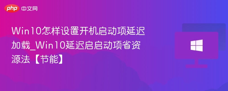 Win10怎样设置开机启动项延迟加载_Win10延迟启启动项省资源法【节能】