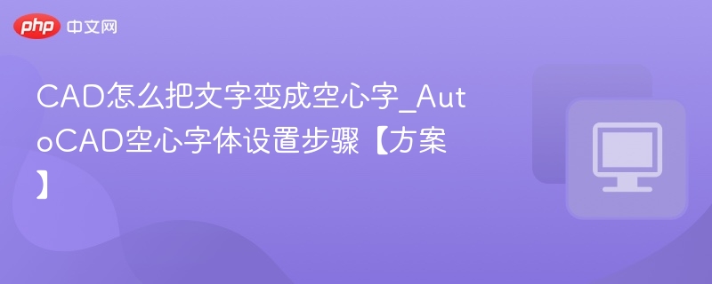 CAD怎么把文字变成空心字_AutoCAD空心字体设置步骤【方案】
