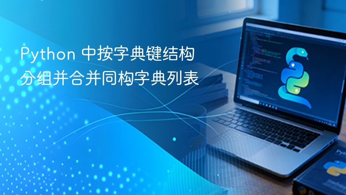 Python 中按字典键结构分组并合并同构字典列表
