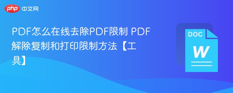 PDF怎么在线去除PDF限制 PDF解除复制和打印限制方法【工具】