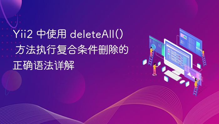 Yii2 中使用 deleteAll() 方法执行复合条件删除的正确语法详解
