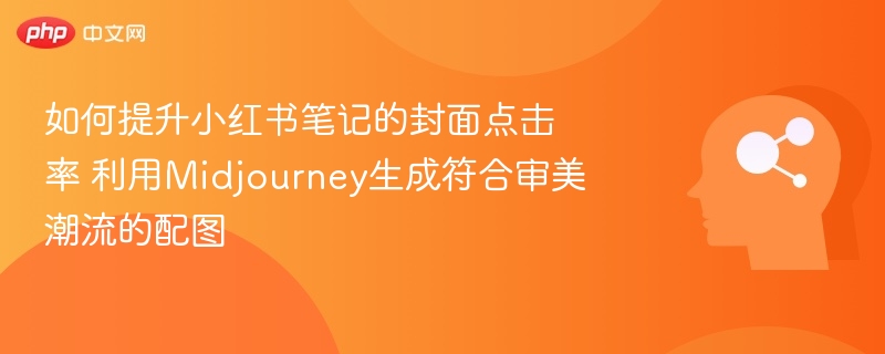 如何提升小红书笔记的封面点击率 利用Midjourney生成符合审美潮流的配图