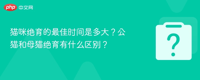 猫咪绝育的最佳时间是多大？公猫和母猫绝育有什么区别？