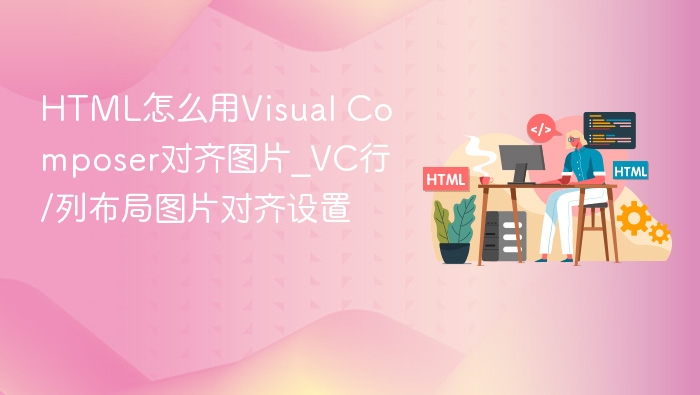 HTML怎么用Visual Composer对齐图片_VC行/列布局图片对齐设置