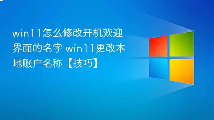 win11怎么修改开机欢迎界面的名字 win11更改本地账户名称【技巧】