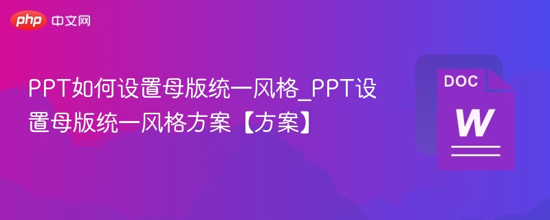 PPT如何设置母版统一风格_PPT设置母版统一风格方案【方案】