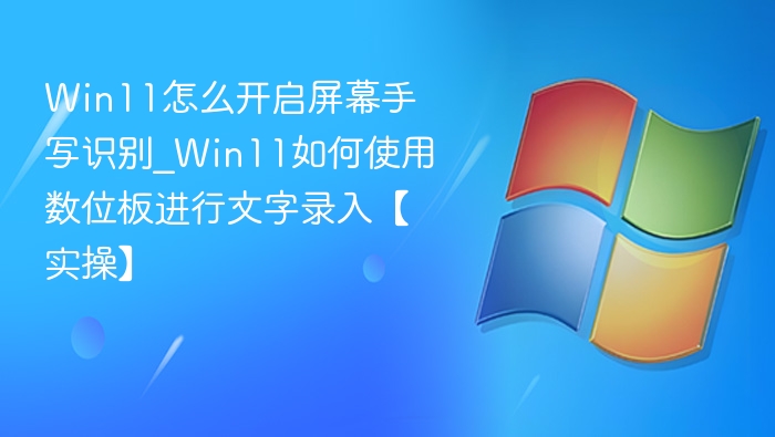 Win11怎么开启屏幕手写识别_Win11如何使用数位板进行文字录入【实操】