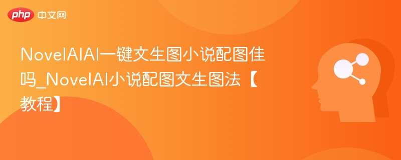 NovelAIAI一键文生图小说配图佳吗_NovelAI小说配图文生图法【教程】