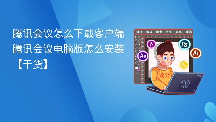 腾讯会议怎么下载客户端 腾讯会议电脑版怎么安装【干货】