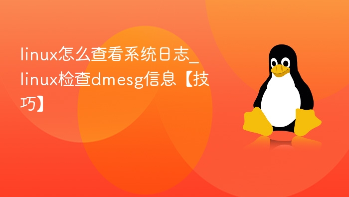 linux怎么查看系统日志_linux检查dmesg信息【技巧】
