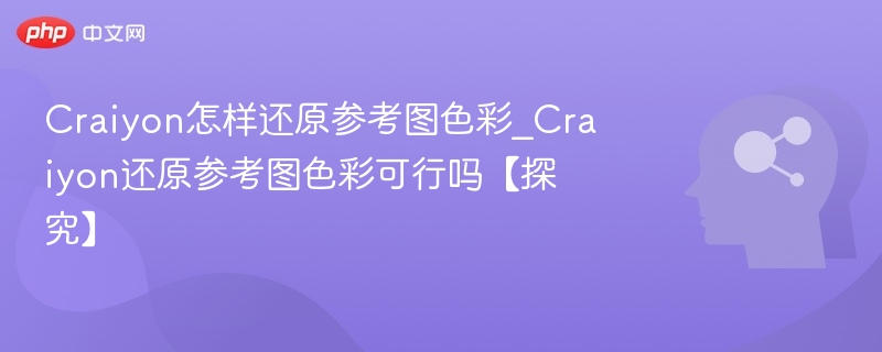 Craiyon怎样还原参考图色彩_Craiyon还原参考图色彩可行吗【探究】
