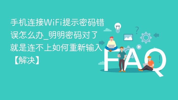 手机连接WiFi提示密码错误怎么办_明明密码对了就是连不上如何重新输入【解决】