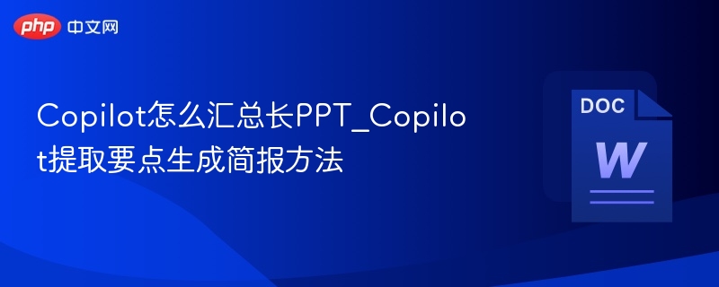 Copilot怎么汇总长PPT_Copilot提取要点生成简报方法