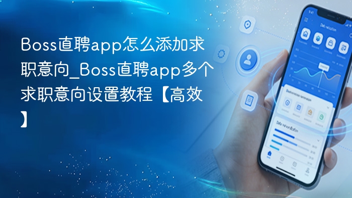 Boss直聘app怎么添加求职意向_Boss直聘app多个求职意向设置教程【高效】