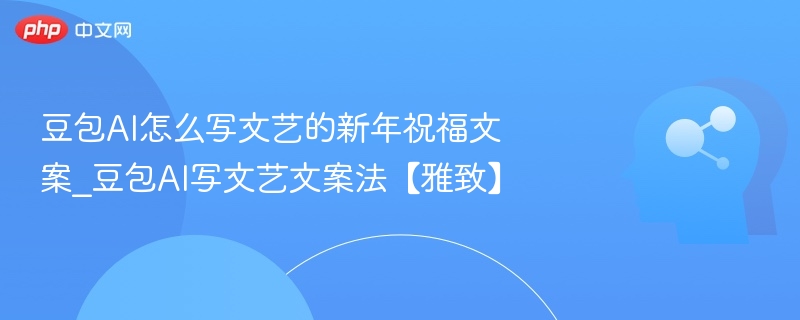 豆包AI怎么写文艺的新年祝福文案_豆包AI写文艺文案法【雅致】