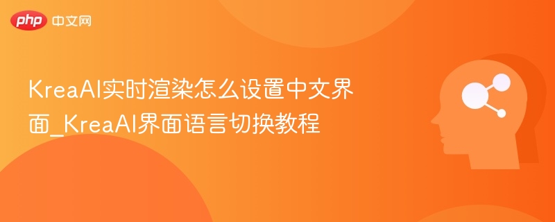 KreaAI实时渲染怎么设置中文界面_KreaAI界面语言切换教程