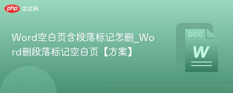 Word空白页含段落标记怎删_Word删段落标记空白页【方案】