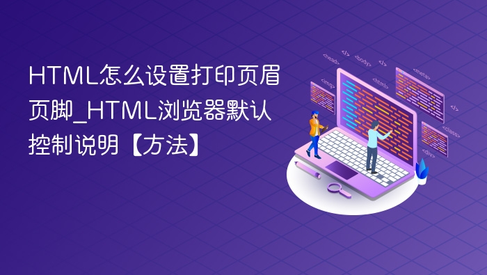 HTML怎么设置打印页眉页脚_HTML浏览器默认控制说明【方法】