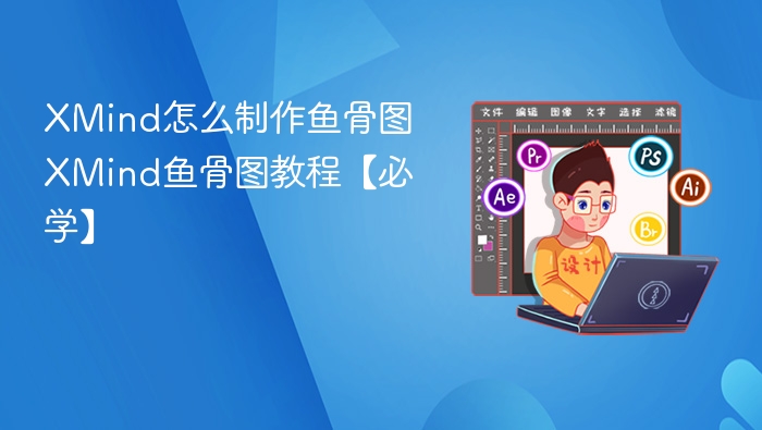 XMind怎么制作鱼骨图 XMind鱼骨图教程【必学】