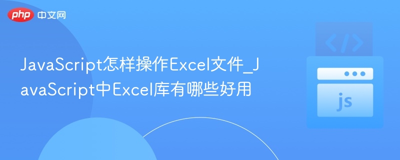 JavaScript怎样操作Excel文件_JavaScript中Excel库有哪些好用