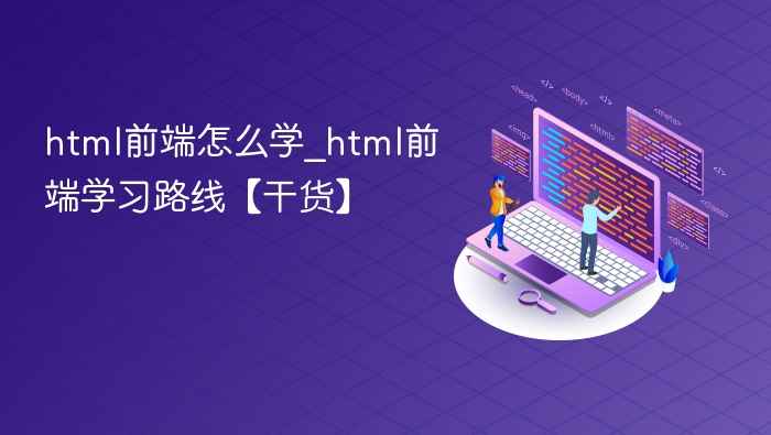 html前端怎么学_html前端学习路线【干货】