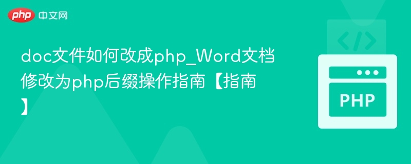 doc文件如何改成php_Word文档修改为php后缀操作指南【指南】