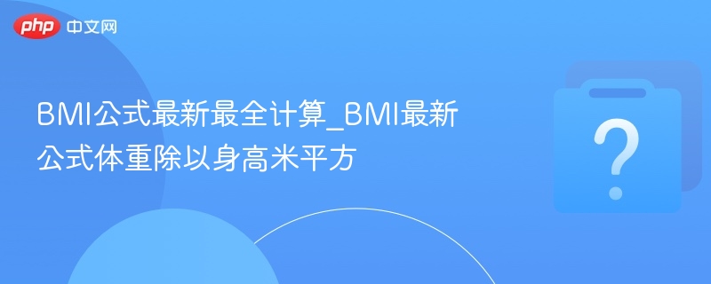 BMI公式最新最全计算_BMI最新公式体重除以身高米平方