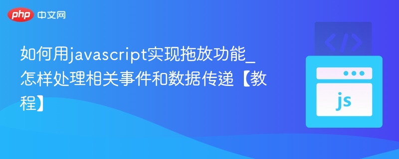 如何用javascript实现拖放功能_怎样处理相关事件和数据传递【教程】