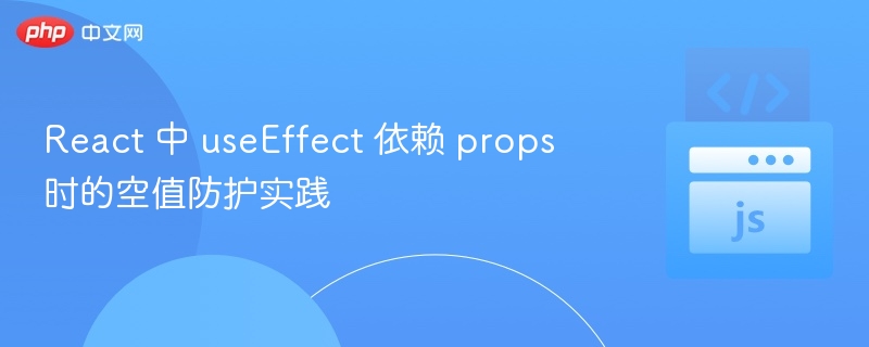React 中 useEffect 依赖 props 时的空值防护实践
