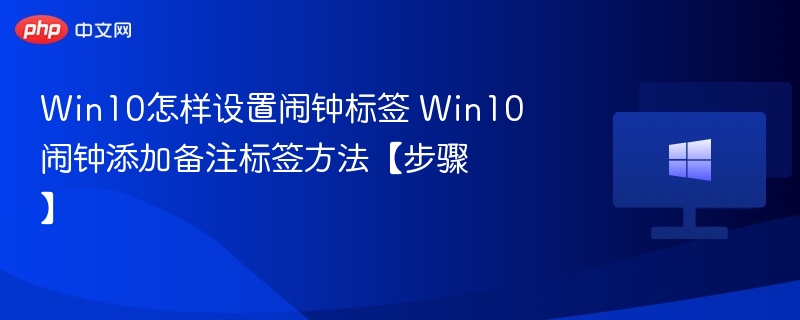 Win10怎样设置闹钟标签 Win10闹钟添加备注标签方法【步骤】