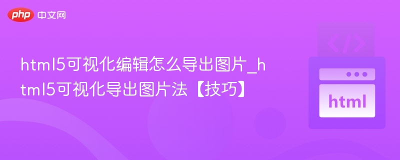 html5可视化编辑怎么导出图片_html5可视化导出图片法【技巧】
