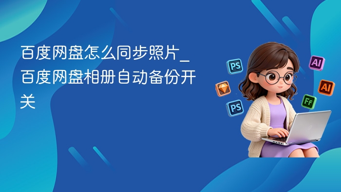 百度网盘怎么同步照片_百度网盘相册自动备份开关