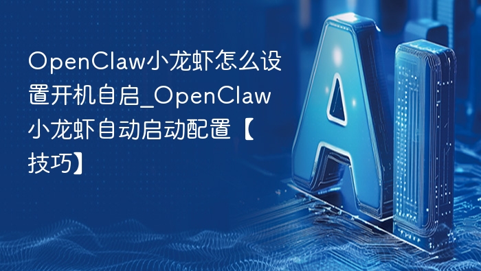 OpenClaw小龙虾怎么设置开机自启_OpenClaw小龙虾自动启动配置【技巧】