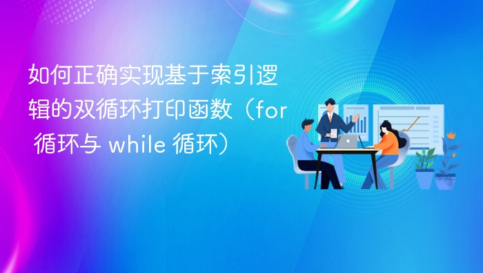 如何正确实现基于索引逻辑的双循环打印函数（for 循环与 while 循环）
