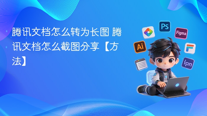 腾讯文档怎么转为长图 腾讯文档怎么截图分享【方法】