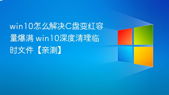 win10怎么解决C盘变红容量爆满 win10深度清理临时文件【亲测】