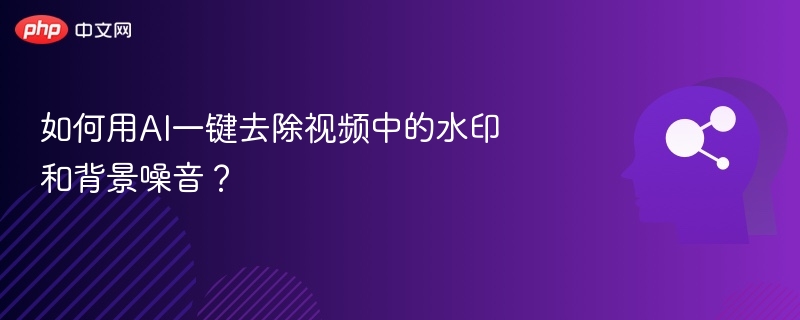 如何用AI一键去除视频中的水印和背景噪音？