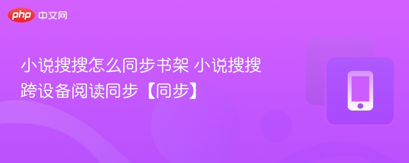 小说搜搜怎么同步书架 小说搜搜跨设备阅读同步【同步】