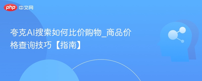 夸克AI搜索如何比价购物_商品价格查询技巧【指南】