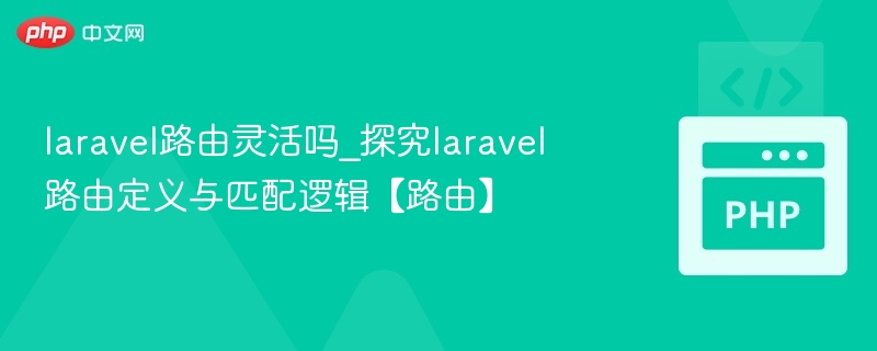 laravel路由灵活吗_探究laravel路由定义与匹配逻辑【路由】