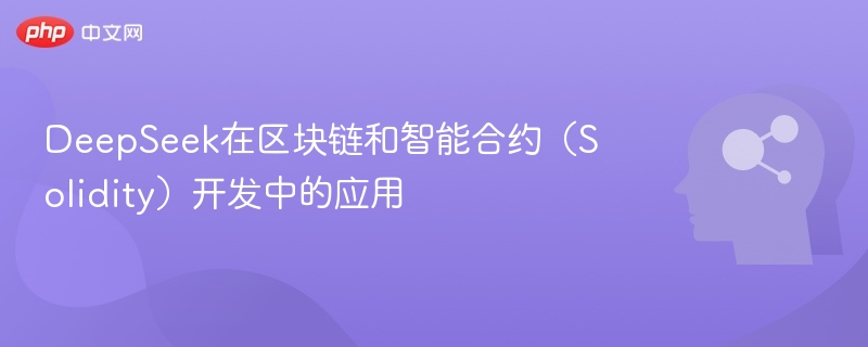 DeepSeek在区块链和智能合约（Solidity）开发中的应用