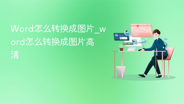 Word怎么转换成图片_word怎么转换成图片高清
